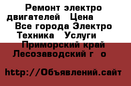 Ремонт электро двигателей › Цена ­ 999 - Все города Электро-Техника » Услуги   . Приморский край,Лесозаводский г. о. 